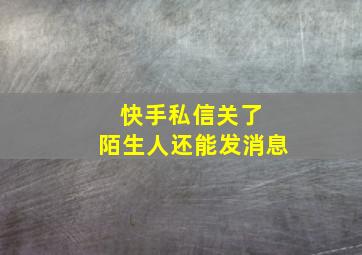 快手私信关了 陌生人还能发消息